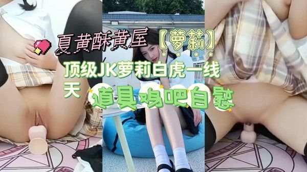 【萝莉】.顶级JK萝莉白虎一线天，道具鸡吧自慰
