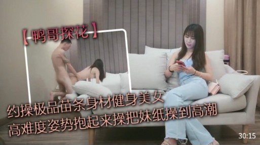 鸭哥探花约操极品健身美女，苗条身材高难度抱操狂干到高潮