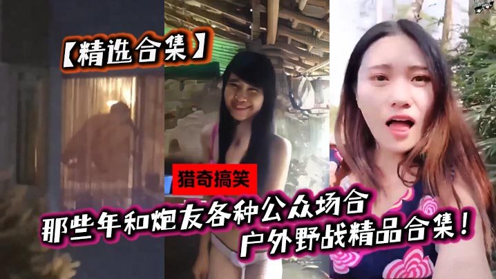 精选合集那些年和炮友各种公众场合户外野战精品合集.