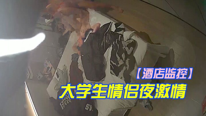 酒店监控大学生情侣夜激情轮流上位啪啪.