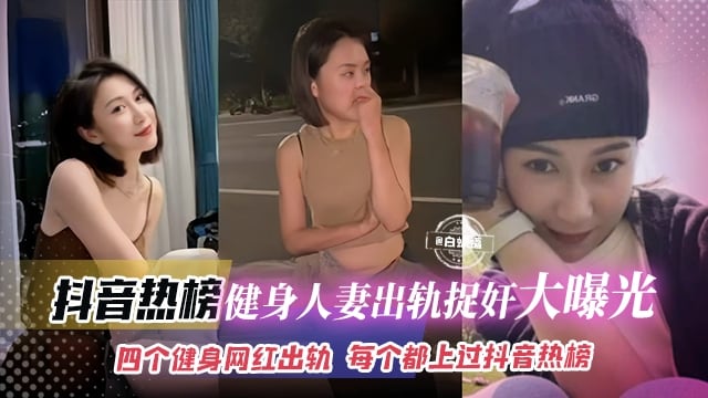 抖音热榜泄密-健身人妻出轨捉奸大曝光流出，四个健身网红女神出轨 每个都上过抖音热榜