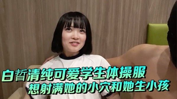 白晢清纯.可爱学生体操服啪啪_想射满她的小穴和她生小孩