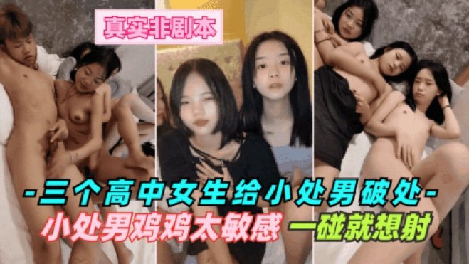 【广西处男事件】三个学校嫩妹勾引小处男给他破处