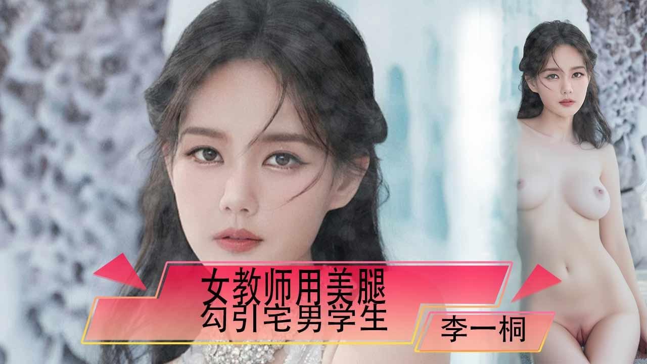 李一桐女教师用美腿勾引宅男学生（AI换脸）