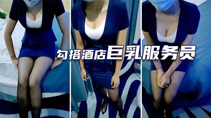 勾搭酒店服务员 黑丝制服高跟鞋诱惑 两只大奶呼之欲出