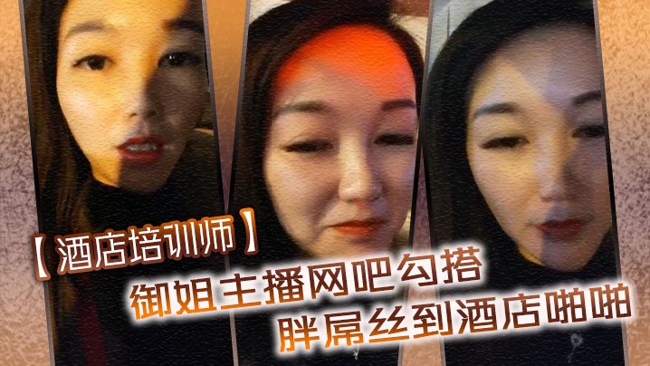 酒店培训师御姐主播网吧勾搭胖屌丝到酒店啪啪户外公.园跪舔回酒店接着操
