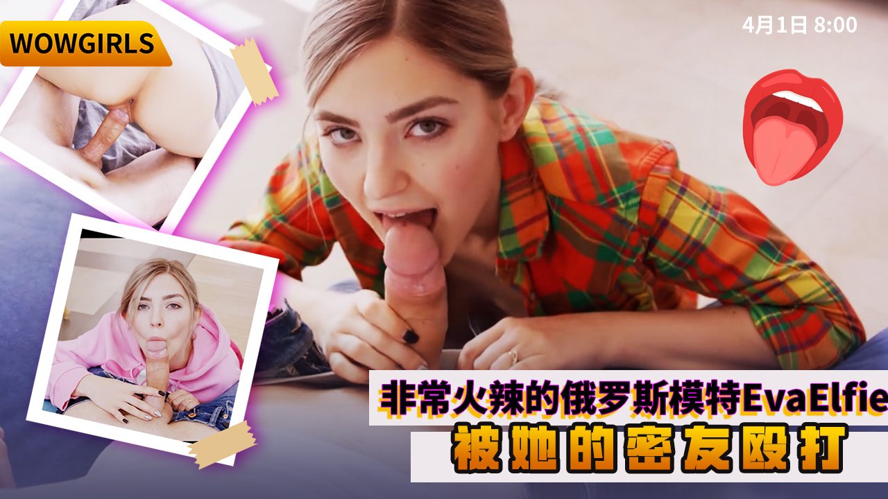 BFZ-264 WOWGIRLS非常火辣的俄罗斯模特EvaElfie被她的密友殴打