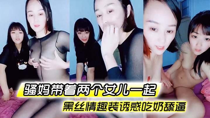 骚妈带着两个女儿一起全程露脸好刺激黑丝情趣装诱惑.吃奶舔逼AV棒自慰骚穴嫩的出水还没毛